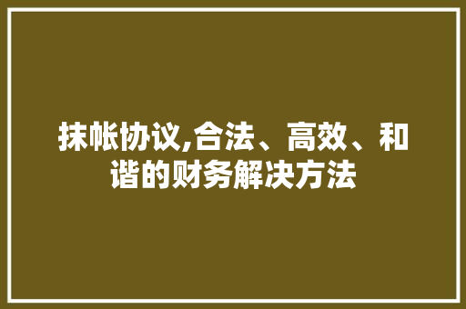 抹帐协议,合法、高效、和谐的财务解决方法