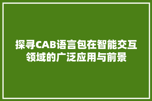 探寻CAB语言包在智能交互领域的广泛应用与前景