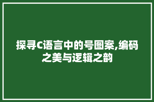 探寻C语言中的号图案,编码之美与逻辑之韵