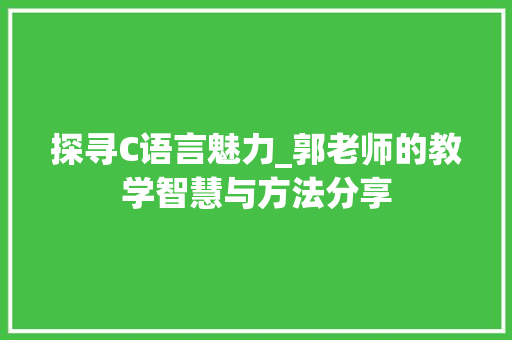 探寻C语言魅力_郭老师的教学智慧与方法分享
