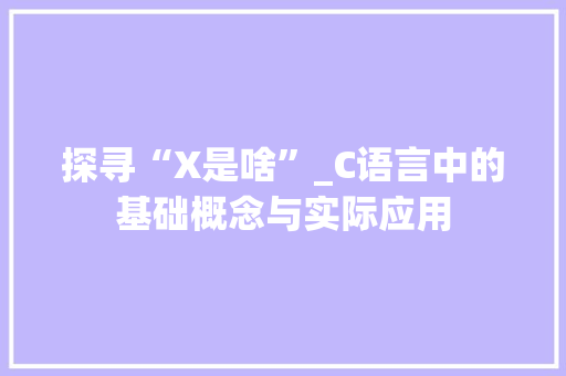 探寻“X是啥”_C语言中的基础概念与实际应用