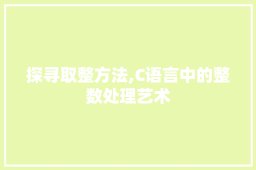 探寻取整方法,C语言中的整数处理艺术