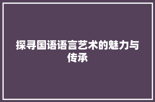探寻国语语言艺术的魅力与传承