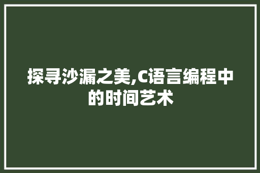 探寻沙漏之美,C语言编程中的时间艺术