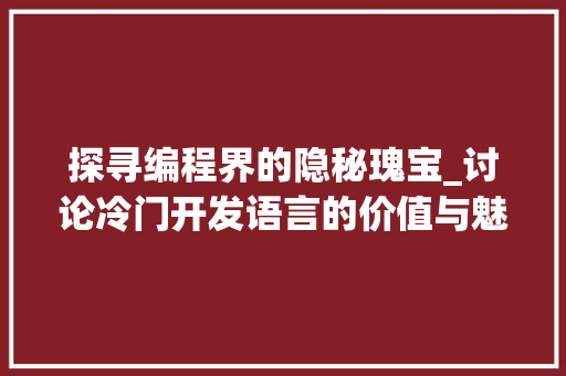 探寻编程界的隐秘瑰宝_讨论冷门开发语言的价值与魅力 番茄病虫害防治