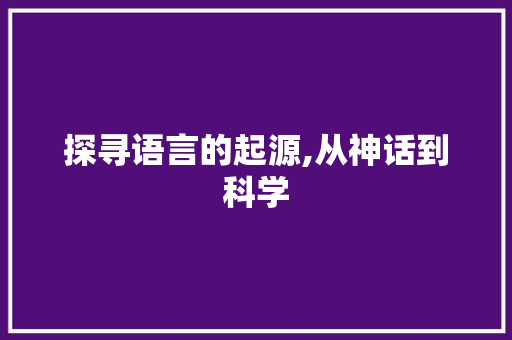 探寻语言的起源,从神话到科学