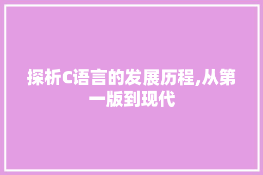探析C语言的发展历程,从第一版到现代