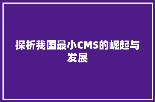 探析我国最小CMS的崛起与发展 探析我国最小CMS的崛起与发展