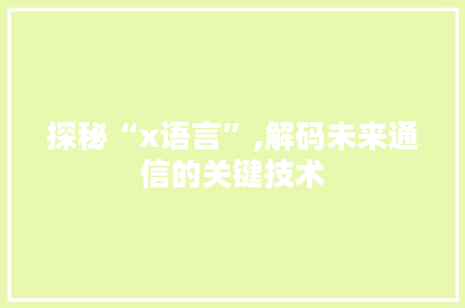 探秘“x语言”,解码未来通信的关键技术 探秘“x语言”,解码未来通信的关键技术