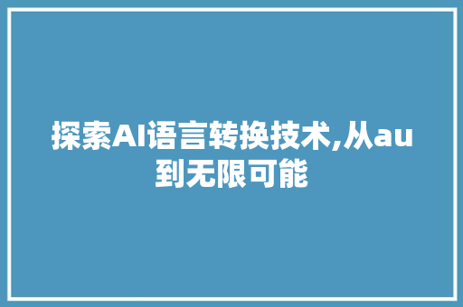 探索AI语言转换技术,从au到无限可能
