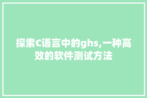 探索C语言中的ghs,一种高效的软件测试方法
