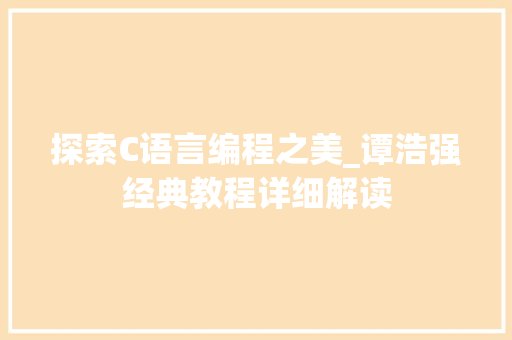 探索C语言编程之美_谭浩强经典教程详细解读 探索C语言编程之美_谭浩强经典教程详细解读