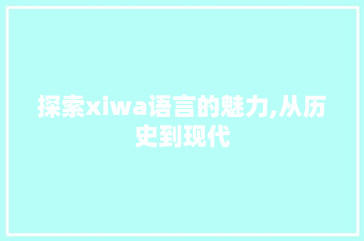 探索xiwa语言的魅力,从历史到现代