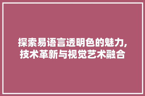 探索易语言透明色的魅力,技术革新与视觉艺术融合