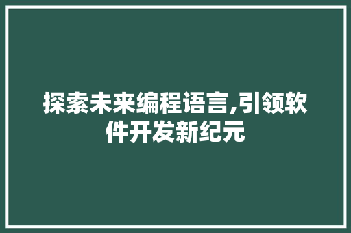 探索未来编程语言,引领软件开发新纪元