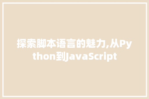 探索脚本语言的魅力,从Python到JavaScript 探索脚本语言的魅力,从Python到JavaScript