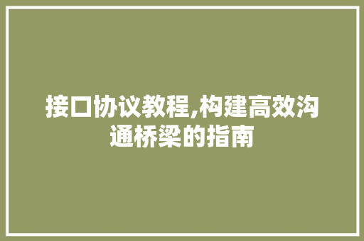 接口协议教程,构建高效沟通桥梁的指南