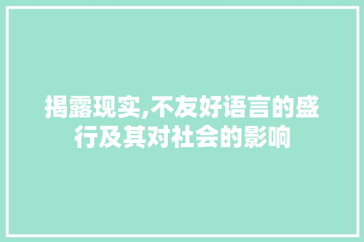 揭露现实,不友好语言的盛行及其对社会的影响 揭露现实,不友好语言的盛行及其对社会的影响