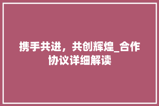 携手共进，共创辉煌_合作协议详细解读