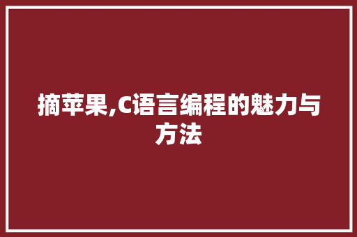 摘苹果,C语言编程的魅力与方法
