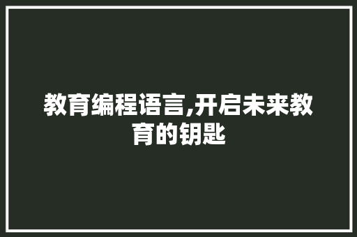 教育编程语言,开启未来教育的钥匙
