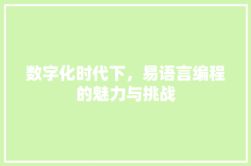数字化时代下,易语言编程的魅力与挑战 数字化时代下,易语言编程的魅力与挑战