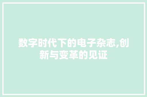 数字时代下的电子杂志,创新与变革的见证