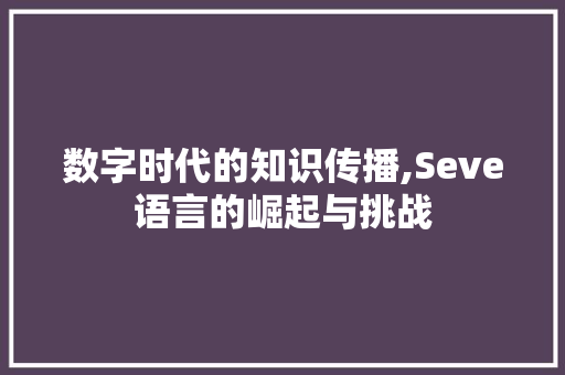 数字时代的知识传播,Seve语言的崛起与挑战