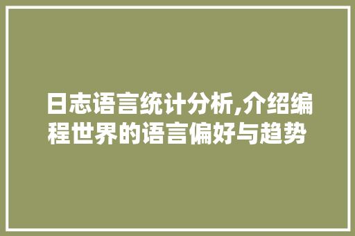 日志语言统计分析,介绍编程世界的语言偏好与趋势