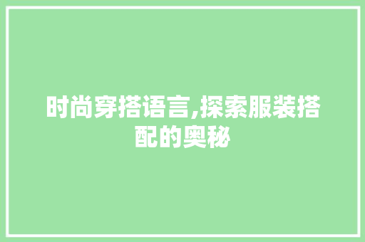 时尚穿搭语言,探索服装搭配的奥秘