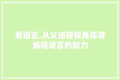 易语言,从父进程视角探寻编程语言的魅力