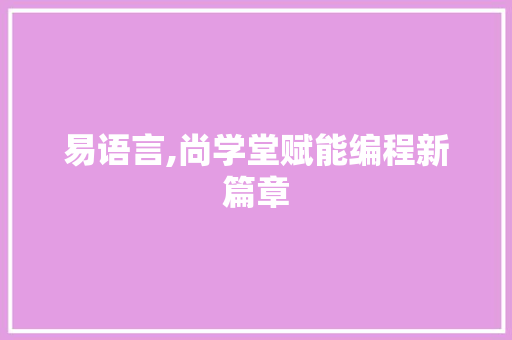 易语言,尚学堂赋能编程新篇章