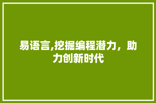 易语言,挖掘编程潜力，助力创新时代