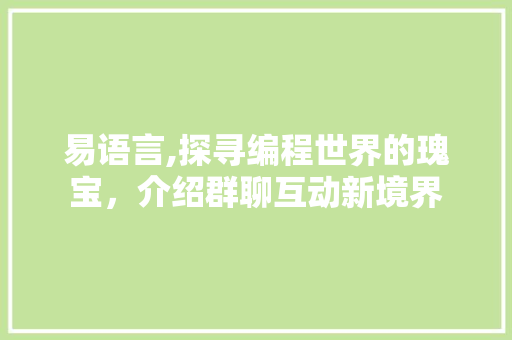 易语言,探寻编程世界的瑰宝，介绍群聊互动新境界