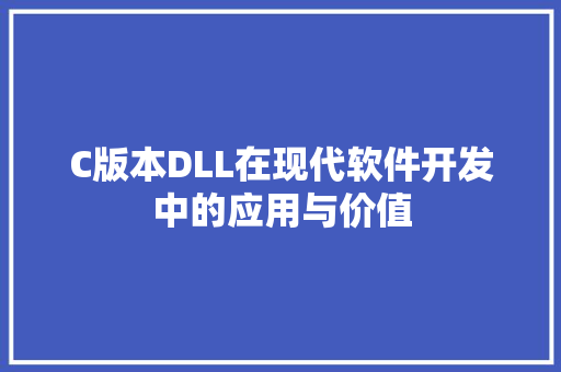 C版本DLL在现代软件开发中的应用与价值