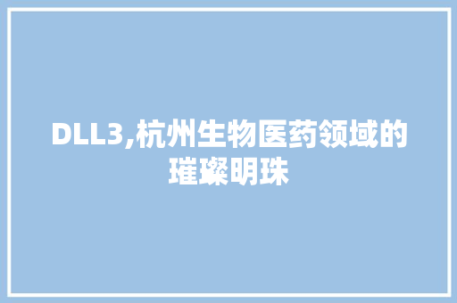 DLL3,杭州生物医药领域的璀璨明珠