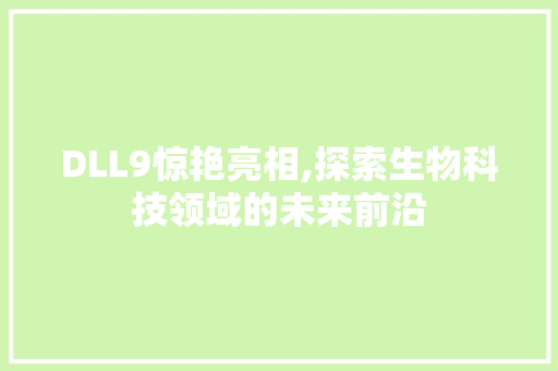 DLL9惊艳亮相,探索生物科技领域的未来前沿
