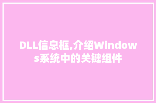 DLL信息框,介绍Windows系统中的关键组件