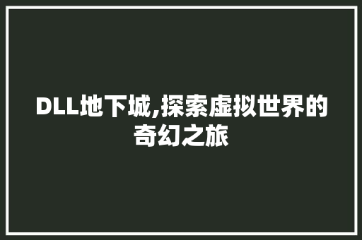 DLL地下城,探索虚拟世界的奇幻之旅