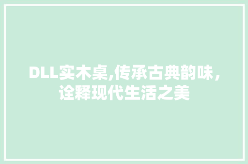 DLL实木桌,传承古典韵味，诠释现代生活之美