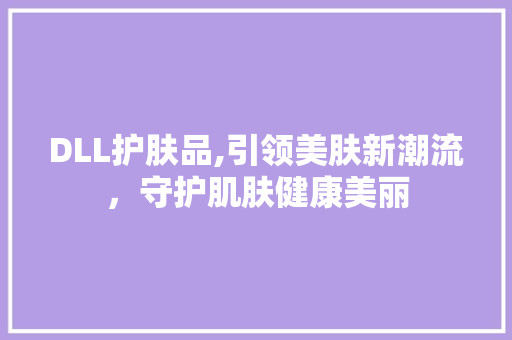 DLL护肤品,引领美肤新潮流，守护肌肤健康美丽