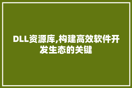 DLL资源库,构建高效软件开发生态的关键