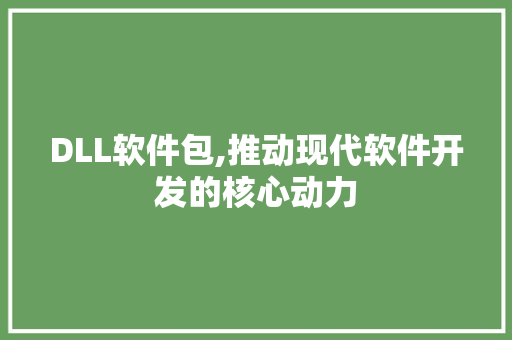 DLL软件包,推动现代软件开发的核心动力
