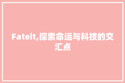 Fateit,探索命运与科技的交汇点