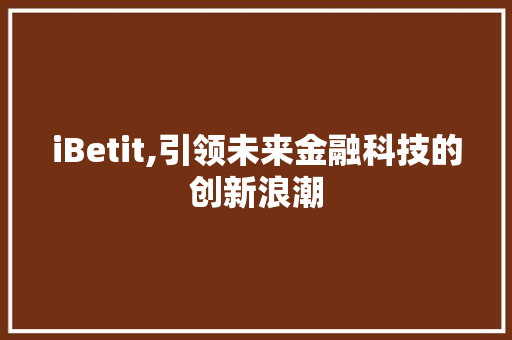 iBetit,引领未来金融科技的创新浪潮