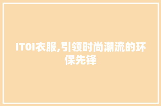 IT0I衣服,引领时尚潮流的环保先锋