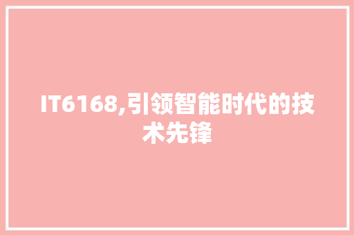 IT6168,引领智能时代的技术先锋