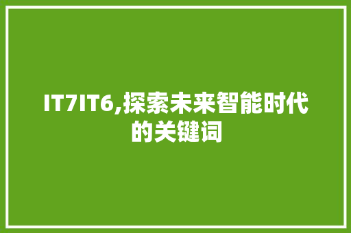 IT7IT6,探索未来智能时代的关键词
