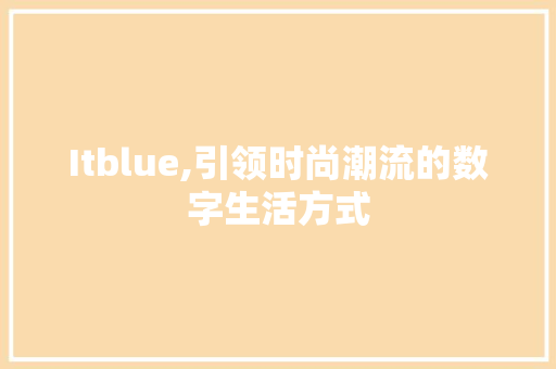 Itblue,引领时尚潮流的数字生活方式