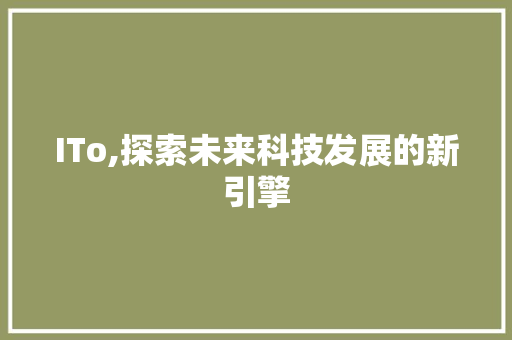 ITo,探索未来科技发展的新引擎 种植技巧